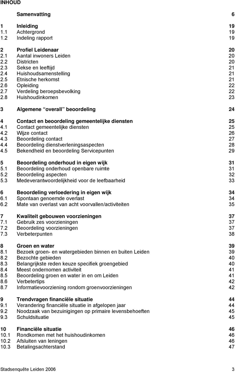 8 Huishoudinkomen 23 3 Algemene overall beoordeling 24 4 Contact en beoordeling gemeentelijke diensten 25 4.1 Contact gemeentelijke diensten 25 4.2 Wijze contact 26 4.3 Beoordeling contact 27 4.