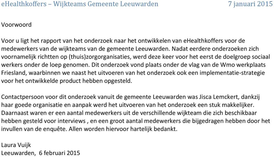 Dit onderzoek vond plaats onder de vlag van de Wmo werkplaats Friesland, waarbinnen we naast het uitvoeren van het onderzoek ook een implementatie-strategie voor het ontwikkelde product hebben