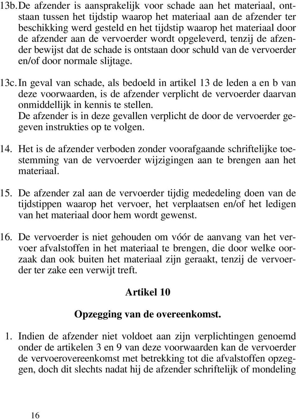 In geval van schade, als bedoeld in artikel 13 de leden a en b van deze voorwaarden, is de afzender verplicht de vervoerder daarvan onmiddellijk in kennis te stellen.