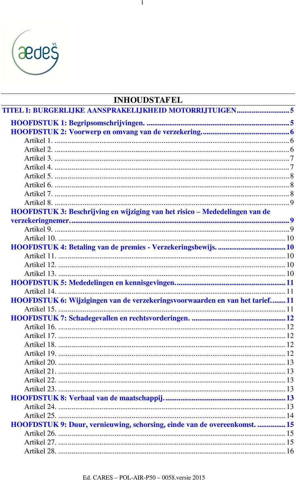 ... 9 Artikel 9.... 9 Artikel 10.... 10 HOOFDSTUK 4: Betaling van de premies - Verzekeringsbewijs.... 10 Artikel 11.... 10 Artikel 12.... 10 Artikel 13.... 10 HOOFDSTUK 5: Mededelingen en kennisgevingen.