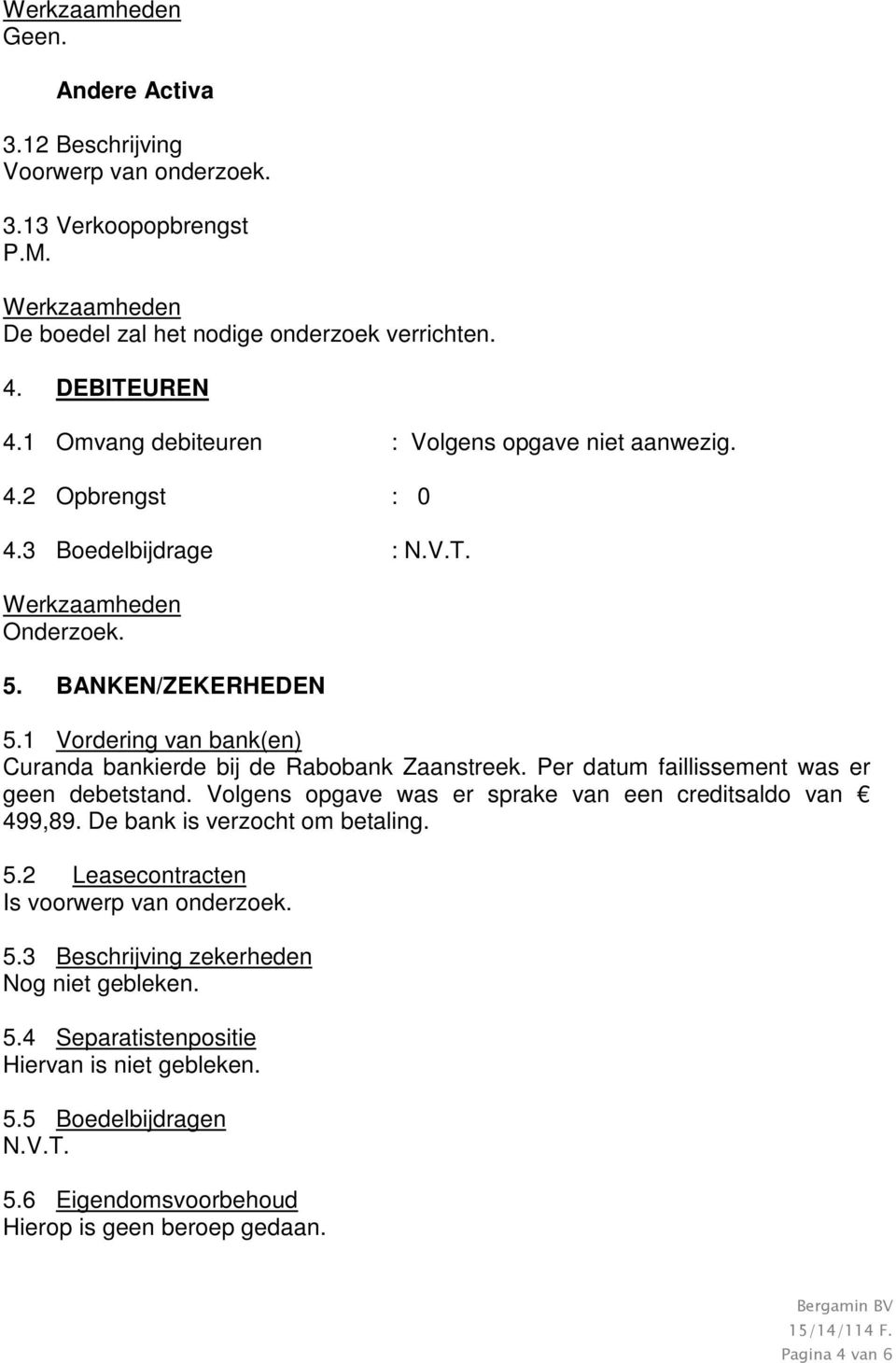 1 Vordering van bank(en) Curanda bankierde bij de Rabobank Zaanstreek. Per datum faillissement was er geen debetstand. Volgens opgave was er sprake van een creditsaldo van 499,89.