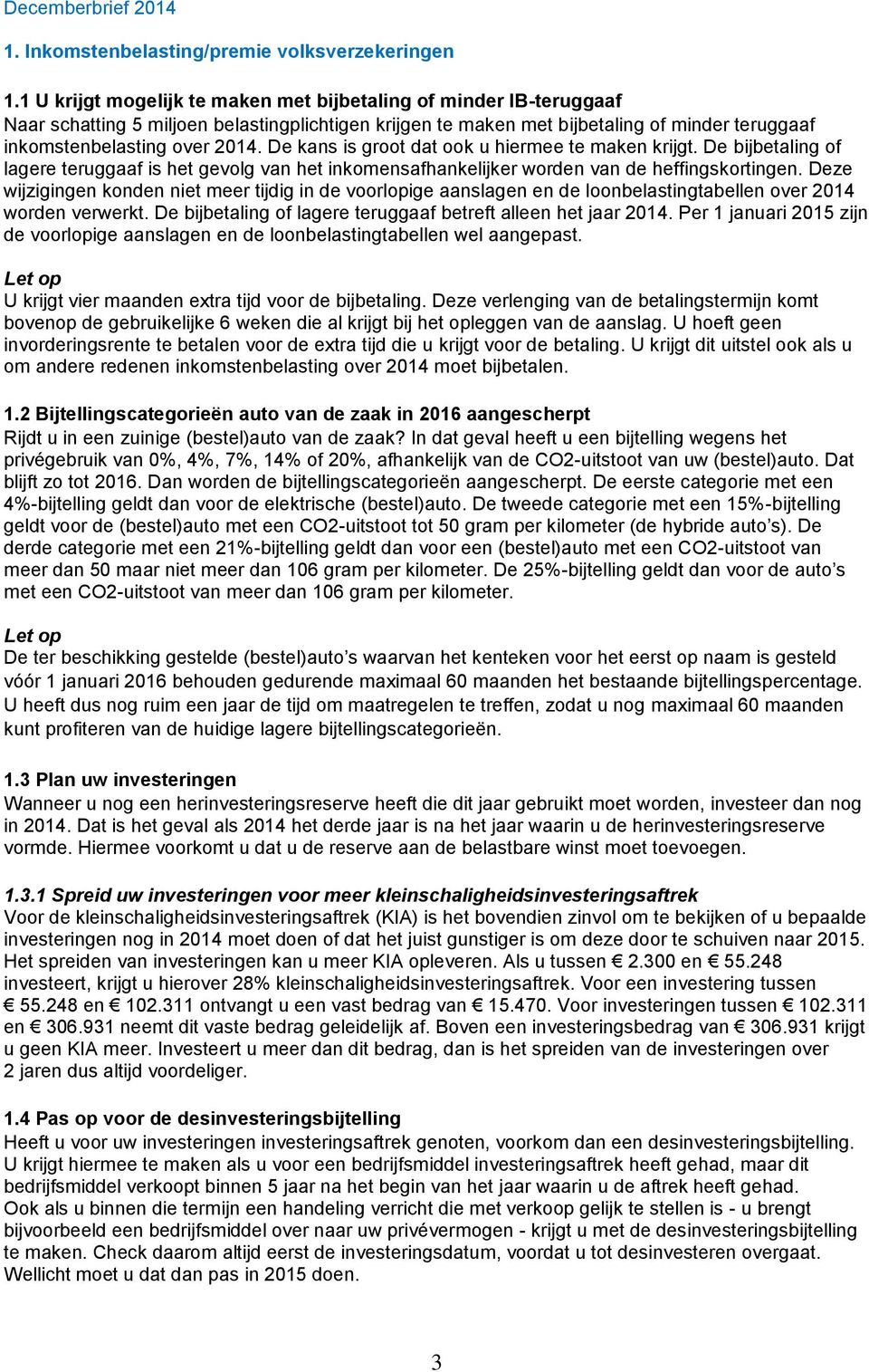 De kans is groot dat ook u hiermee te maken krijgt. De bijbetaling of lagere teruggaaf is het gevolg van het inkomensafhankelijker worden van de heffingskortingen.