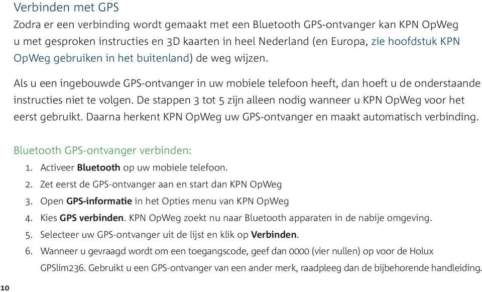 De stappen 3 tot 5 zijn alleen nodig wanneer u KPN OpWeg voor het eerst gebruikt. Daarna herkent KPN OpWeg uw GPS-ontvanger en maakt automatisch verbinding. Bluetooth GPS-ontvanger verbinden: 1.