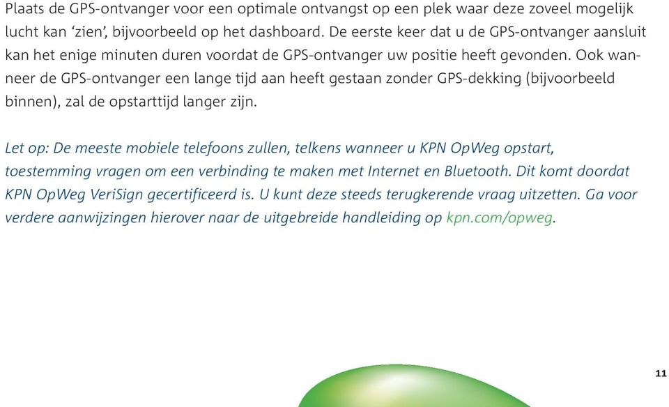 Ook wanneer de GPS-ontvanger een lange tijd aan heeft gestaan zonder GPS-dekking (bijvoorbeeld binnen), zal de opstarttijd langer zijn.