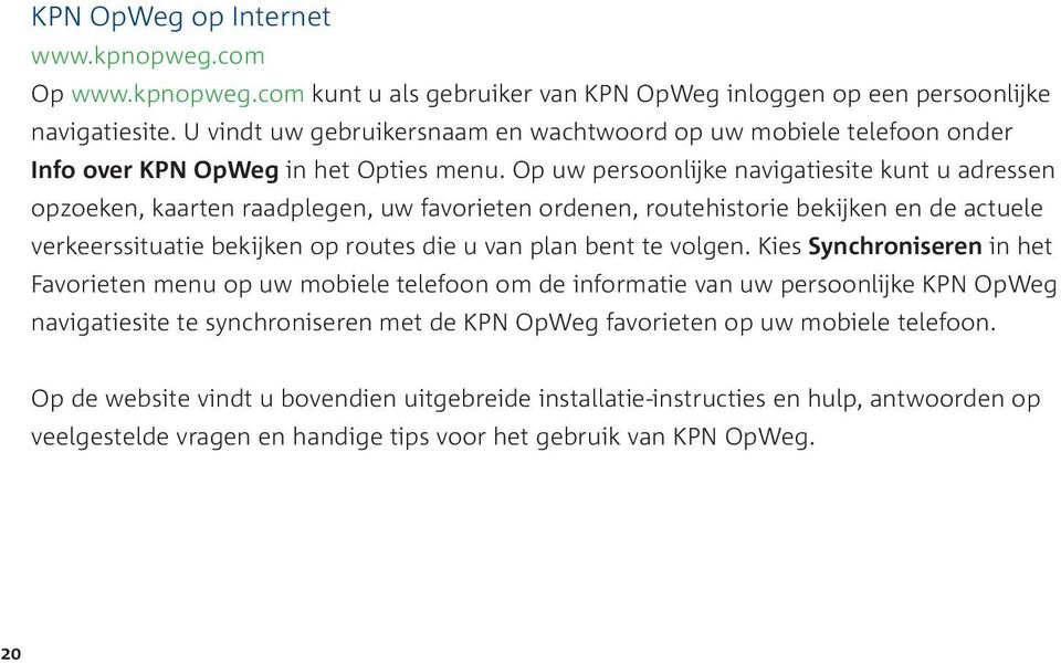 Op uw persoonlijke navigatiesite kunt u adressen opzoeken, kaarten raadplegen, uw favorieten ordenen, routehistorie bekijken en de actuele verkeerssituatie bekijken op routes die u van plan bent te