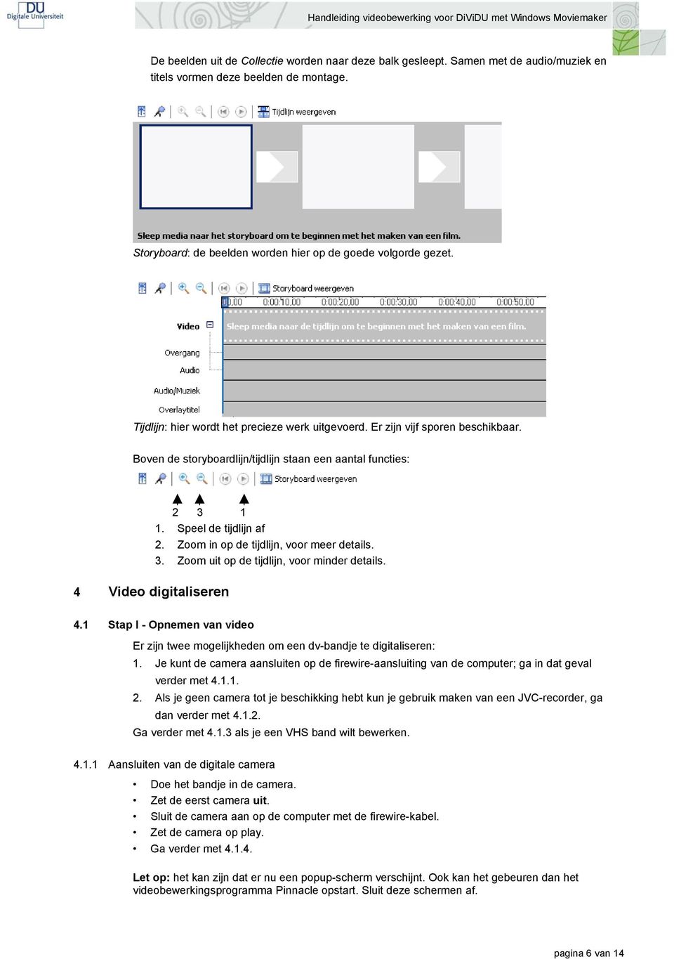 Zoom in op de tijdlijn, voor meer details. 3. Zoom uit op de tijdlijn, voor minder details. 4.1 Stap I - Opnemen van video Er zijn twee mogelijkheden om een dv-bandje te digitaliseren: 1.