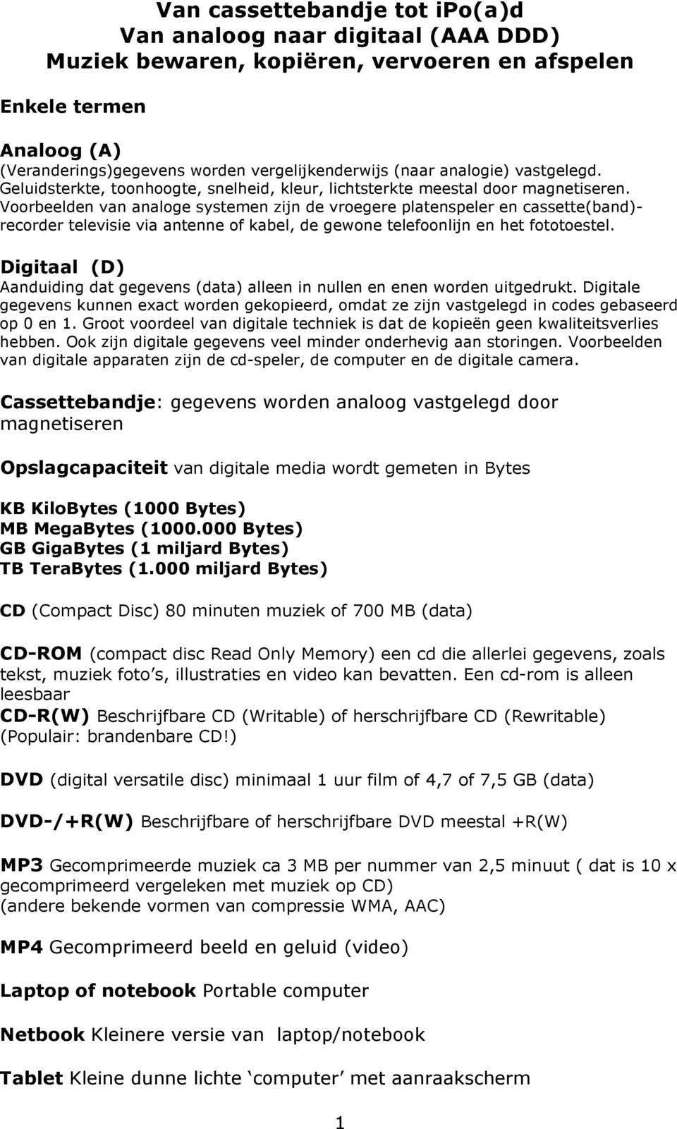 Voorbeelden van analoge systemen zijn de vroegere platenspeler en cassette(band)- recorder televisie via antenne of kabel, de gewone telefoonlijn en het fototoestel.