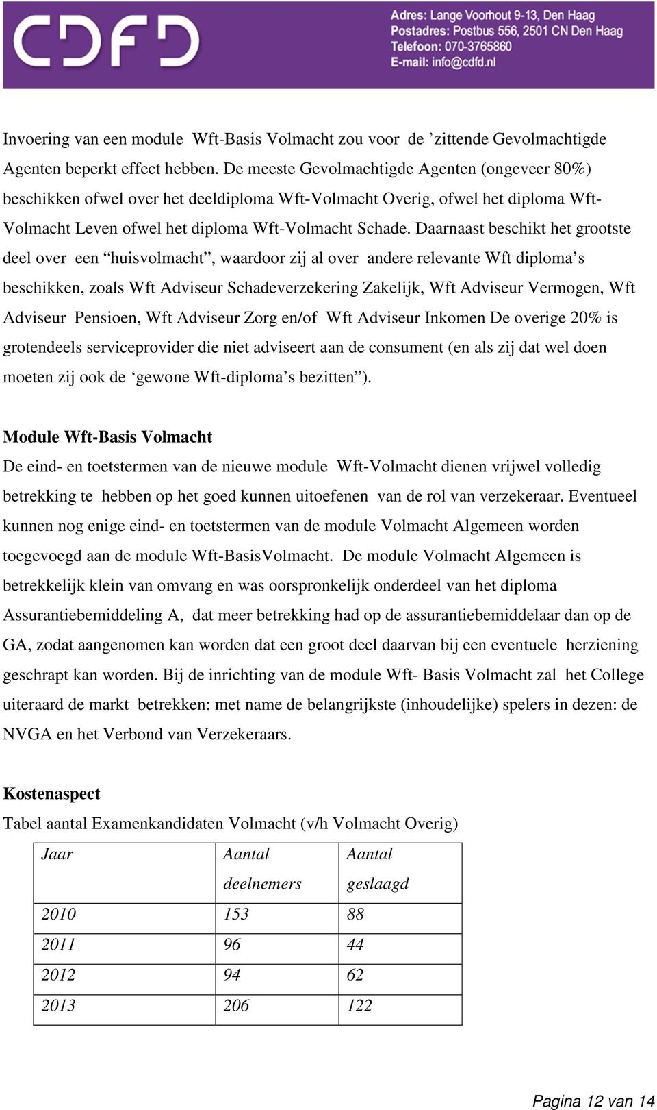 Daarnaast beschikt het grootste deel over een huisvolmacht, waardoor zij al over andere relevante Wft diploma s beschikken, zoals Wft Adviseur Schadeverzekering Zakelijk, Wft Adviseur Vermogen, Wft