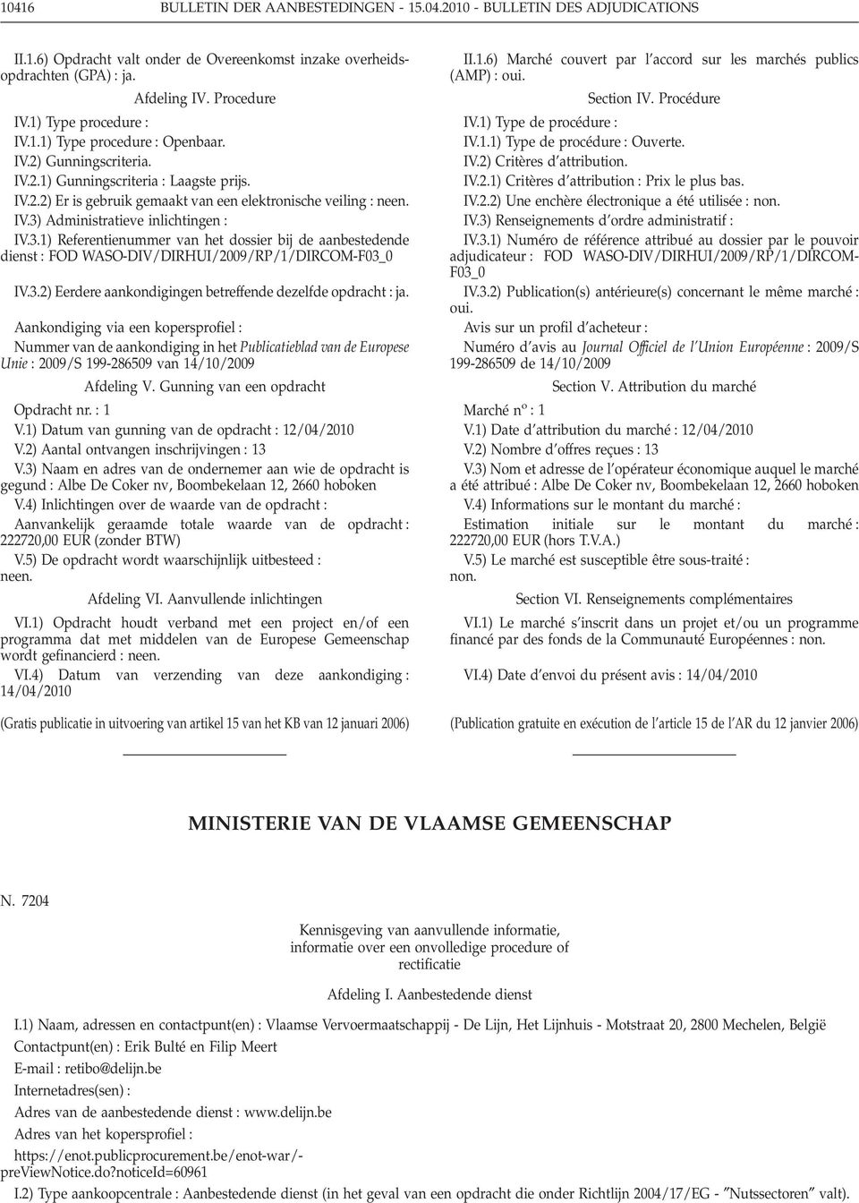 3) Administratieve inlichtingen IV.3.1) Referentienummer van het dossier bij de aanbestedende dienst FOD WASO-DIV/DIRHUI/2009/RP/1/DIRCOM-F03_0 IV.3.2) Eerdere aankondigingen betreffende dezelfde opdracht ja.