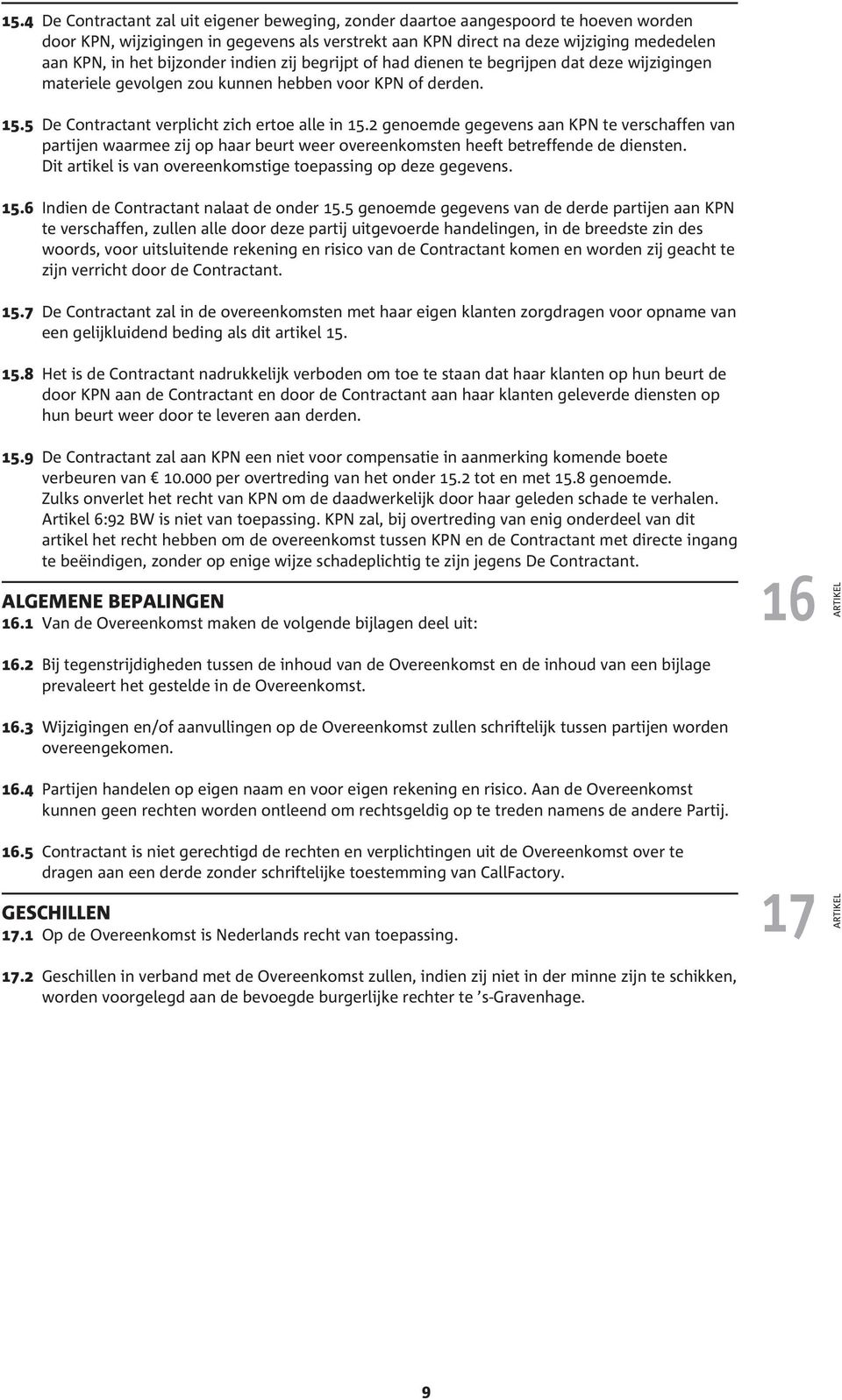 2 genoemde gegevens aan KPN te verschaffen van partijen waarmee zij op haar beurt weer overeenkomsten heeft betreffende de diensten. Dit artikel is van overeenkomstige toepassing op deze gegevens. 15.