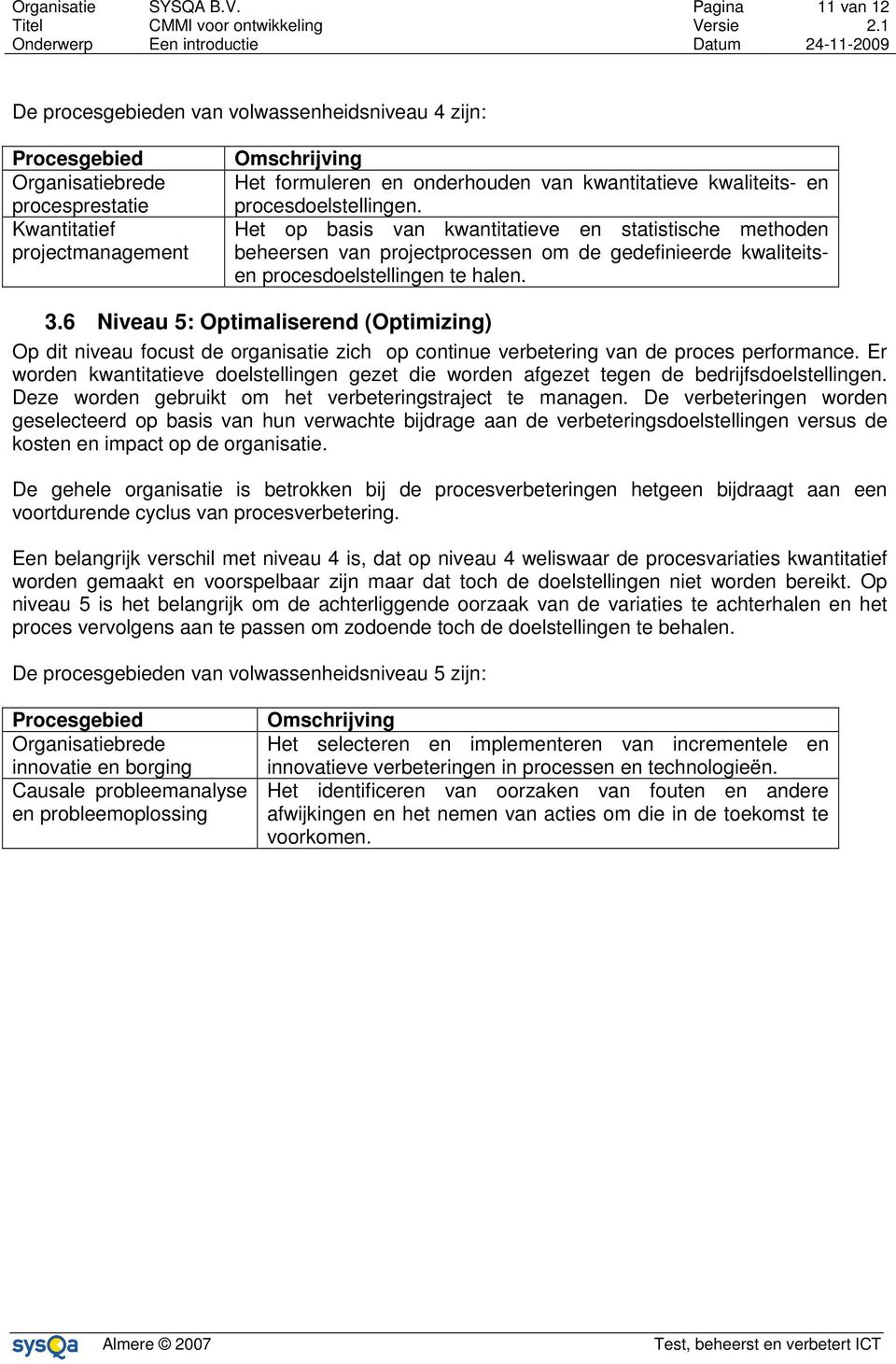 Het op basis van kwantitatieve en statistische methoden beheersen van projectprocessen om de gedefinieerde kwaliteitsen procesdoelstellingen te halen. 3.