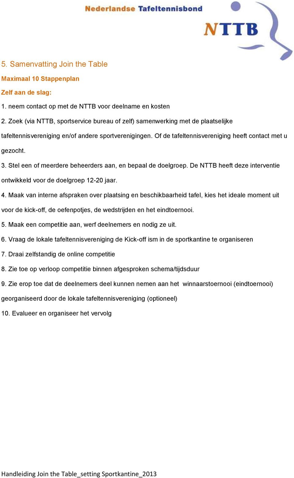 Stel een of meerdere beheerders aan, en bepaal de doelgroep. De NTTB heeft deze interventie ontwikkeld voor de doelgroep 12-20 jaar. 4.