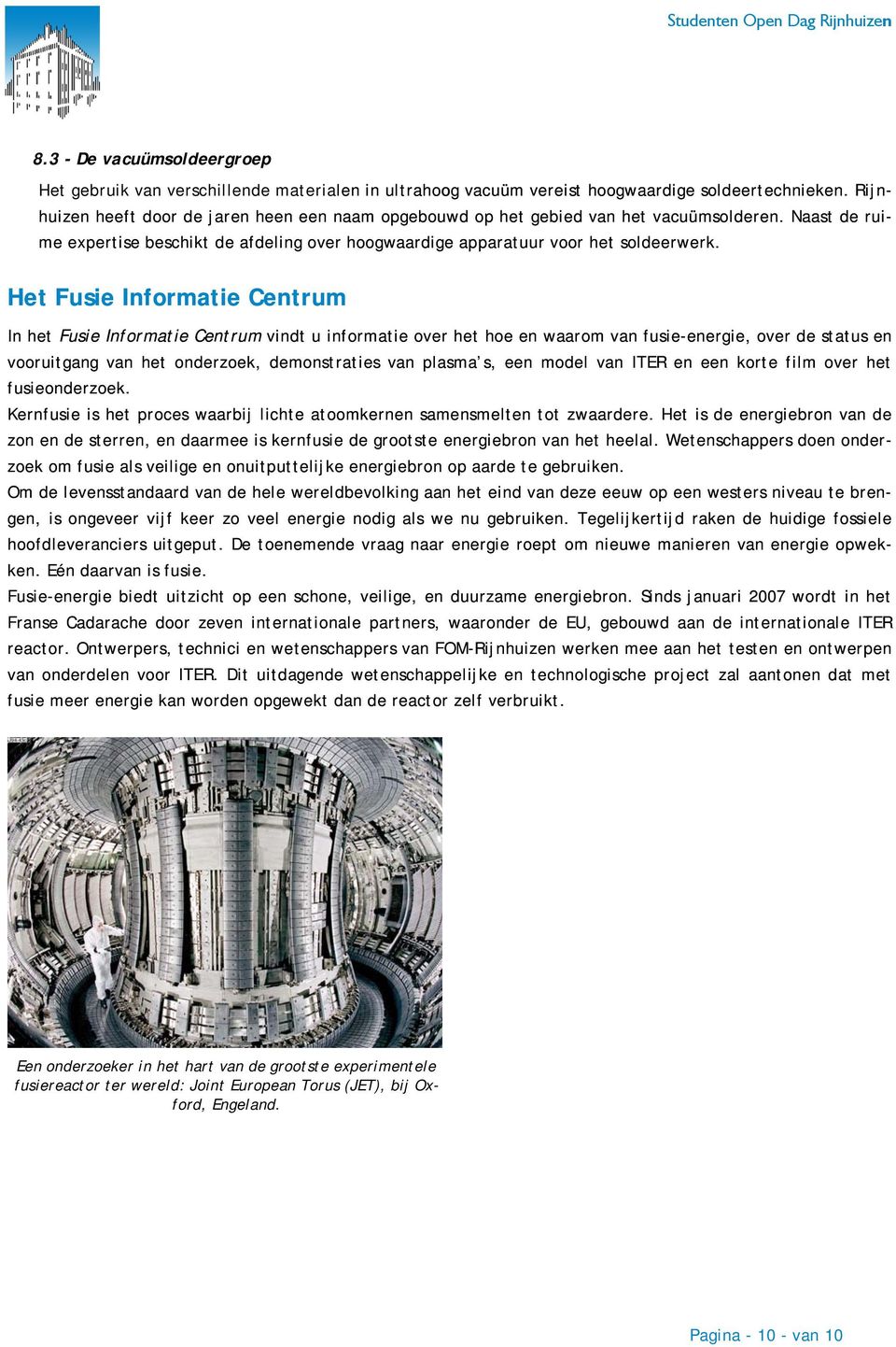 Het Fusie Informatie Centrum In het Fusie Informatie Centrum vindt u informatie over het hoe en waarom van fusie-energie, over de status en vooruitgang van het onderzoek, demonstraties van plasma s,