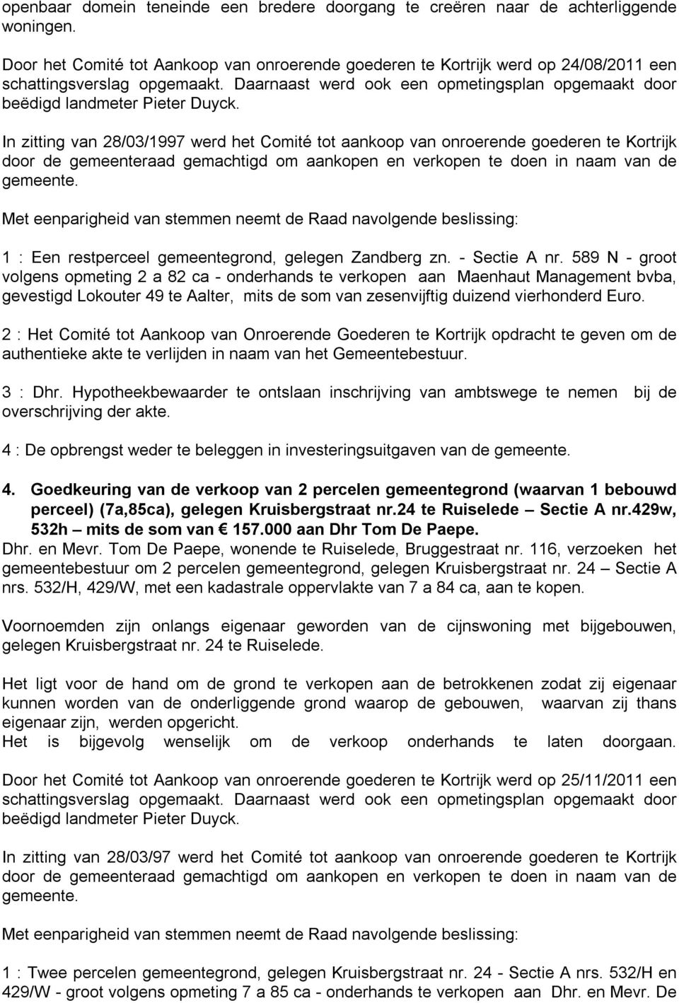 In zitting van 28/03/1997 werd het Comité tot aankoop van onroerende goederen te Kortrijk door de gemeenteraad gemachtigd om aankopen en verkopen te doen in naam van de gemeente.