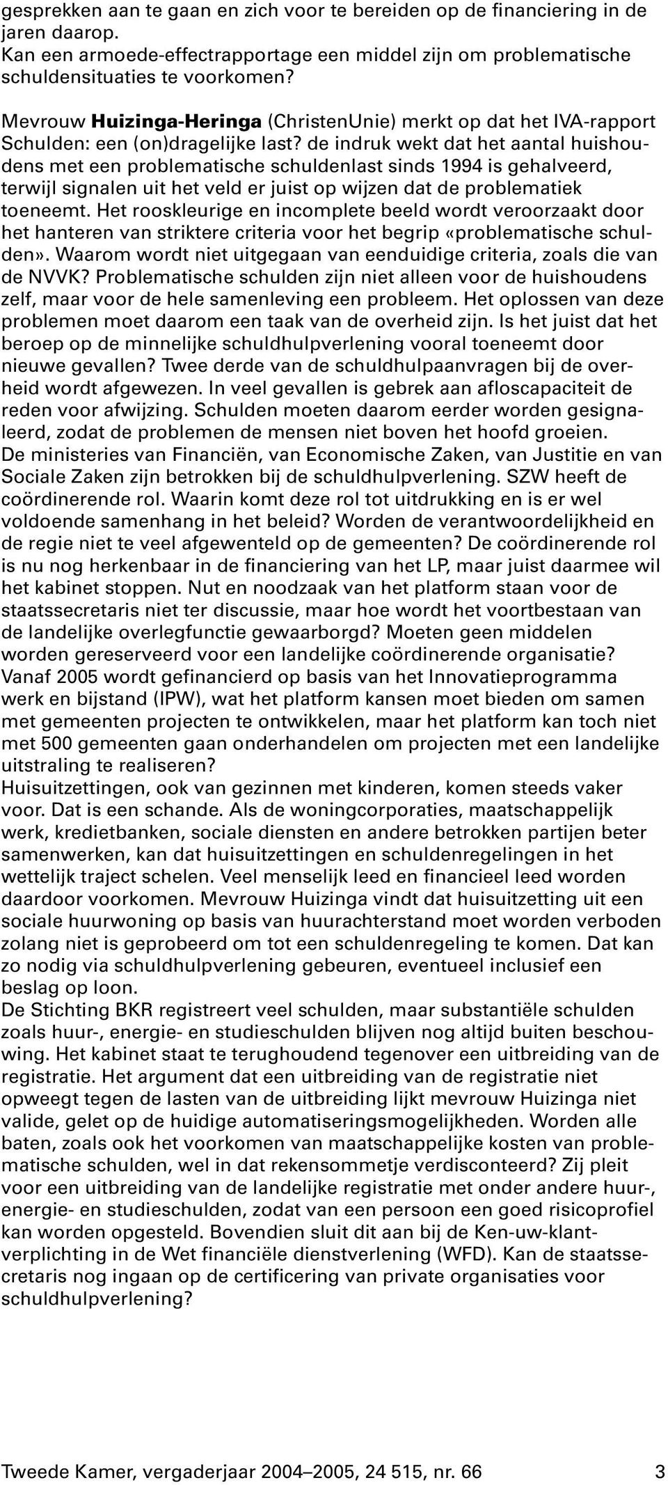 de indruk wekt dat het aantal huishoudens met een problematische schuldenlast sinds 1994 is gehalveerd, terwijl signalen uit het veld er juist op wijzen dat de problematiek toeneemt.