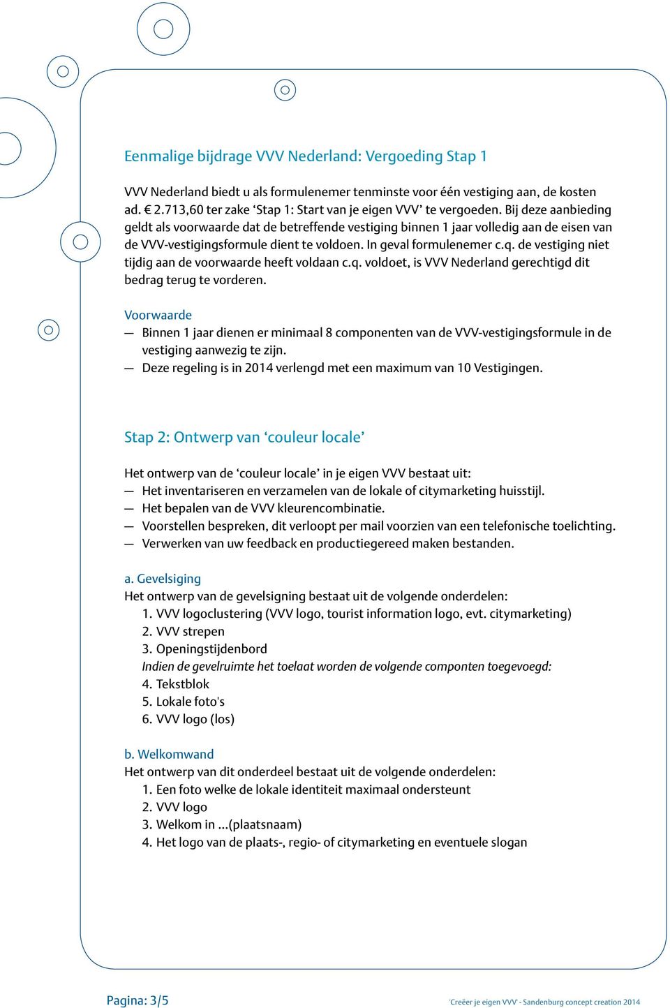 Bij deze aanbieding geldt als voorwaarde dat de betreffende vestiging binnen 1 jaar volledig aan de eisen van de VVV-vestigingsformule dient te voldoen. In geval formulenemer c.q.