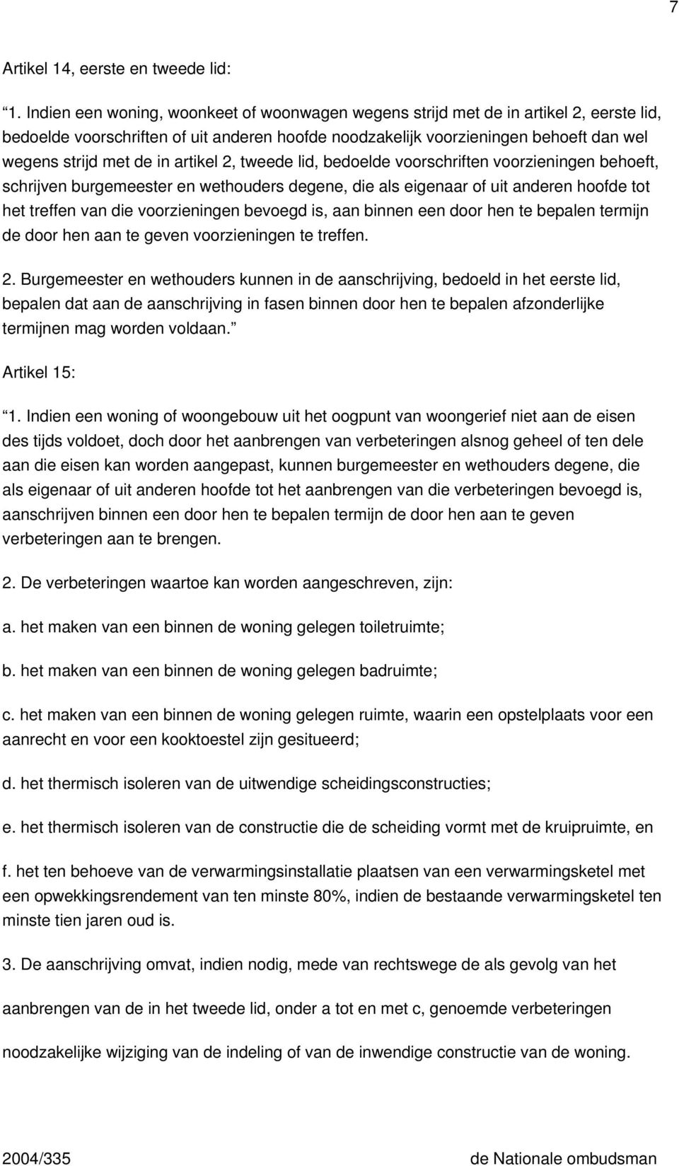 artikel 2, tweede lid, bedoelde voorschriften voorzieningen behoeft, schrijven burgemeester en wethouders degene, die als eigenaar of uit anderen hoofde tot het treffen van die voorzieningen bevoegd