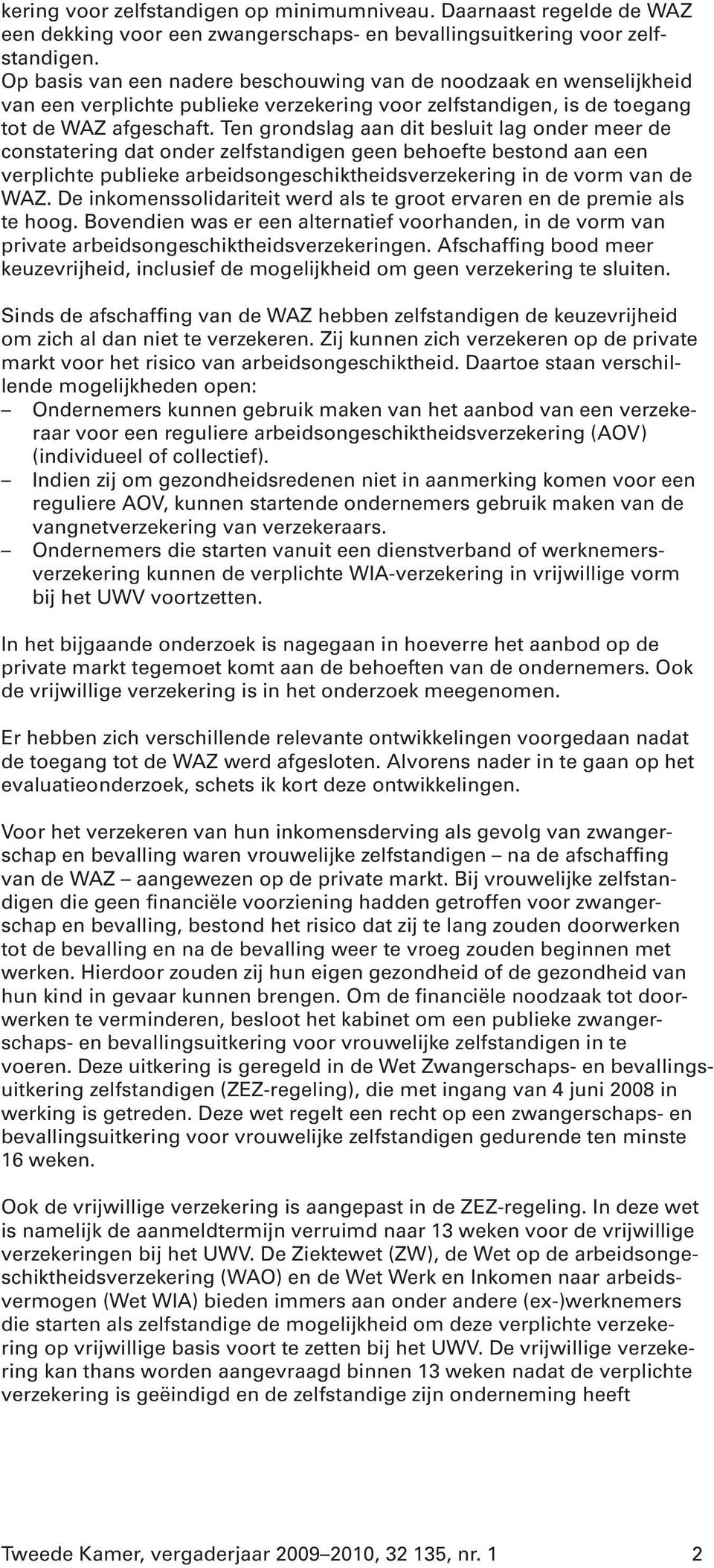 Ten grondslag aan dit besluit lag onder meer de constatering dat onder zelfstandigen geen behoefte bestond aan een verplichte publieke arbeidsongeschiktheidsverzekering in de vorm van de WAZ.