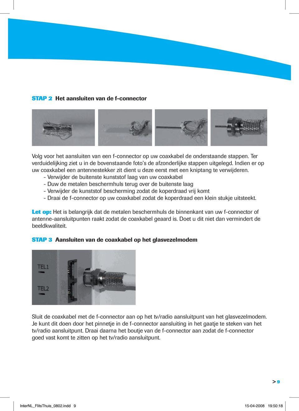 - Verwijder de buitenste kunststof laag van uw coaxkabel - Duw de metalen beschermhuls terug over de buitenste laag - Verwijder de kunststof bescherming zodat de koperdraad vrij komt - Draai de