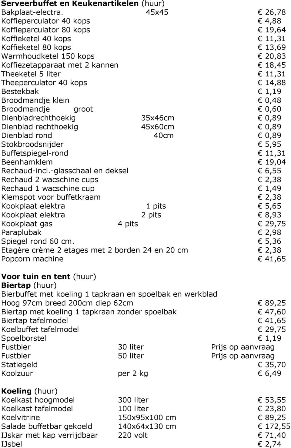 Theeketel 5 liter 11,31 Theeperculator 40 kops 14,88 Bestekbak 1,19 Broodmandje klein 0,48 Broodmandje groot 0,60 Dienbladrechthoekig 35x46cm 0,89 Dienblad rechthoekig 45x60cm 0,89 Dienblad rond 40cm