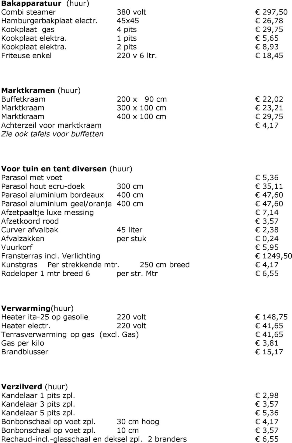 18,45 Marktkramen (huur) Buffetkraam 200 x 90 cm 22,02 Marktkraam 300 x 100 cm 23,21 Marktkraam 400 x 100 cm 29,75 Achterzeil voor marktkraam 4,17 Zie ook tafels voor buffetten Voor tuin en tent