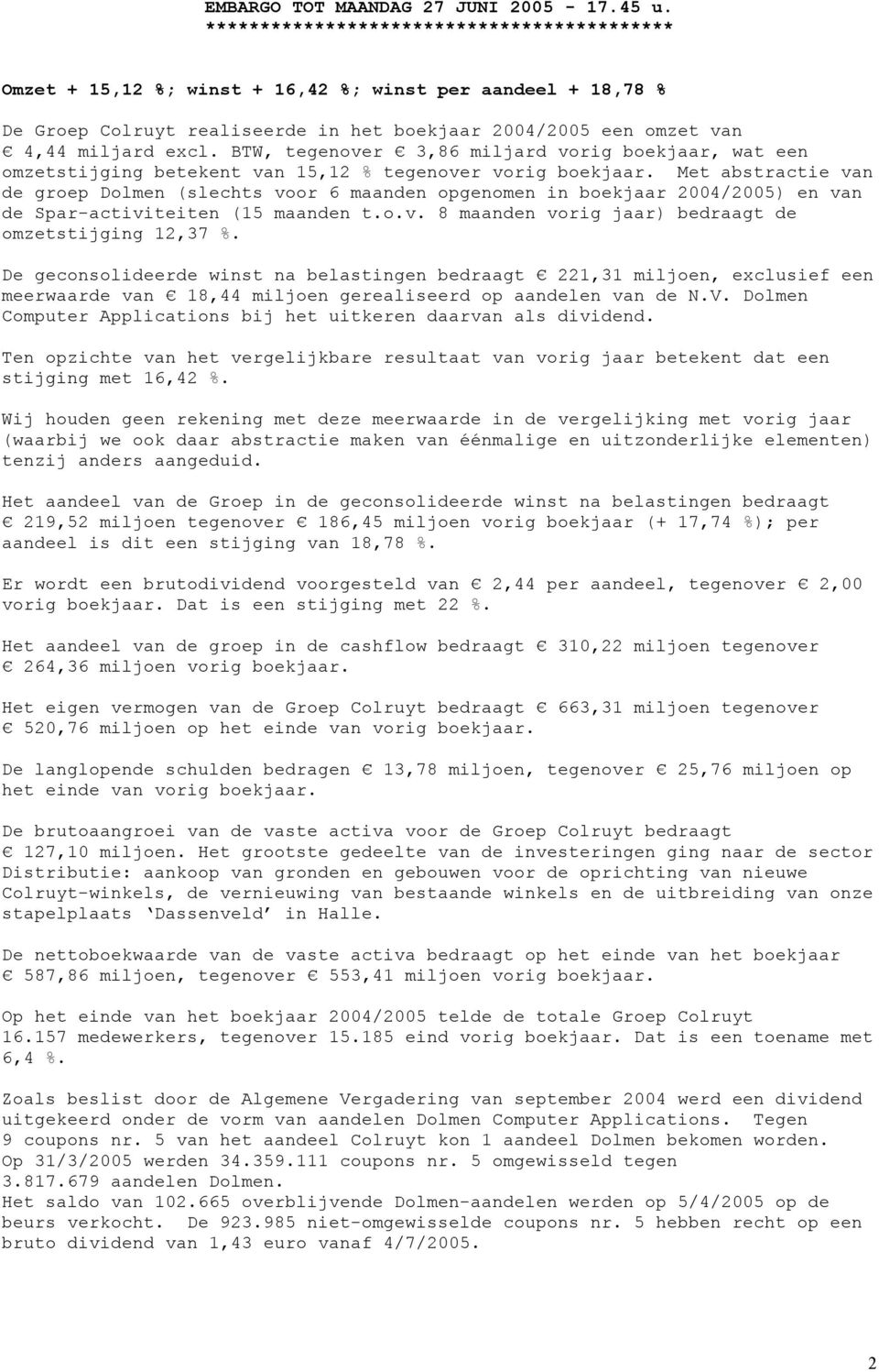 Met abstractie van de groep Dolmen (slechts voor 6 maanden opgenomen in boekjaar 2004/2005) en van de Spar-activiteiten (15 maanden t.o.v. 8 maanden vorig jaar) bedraagt de omzetstijging 12,37 %.