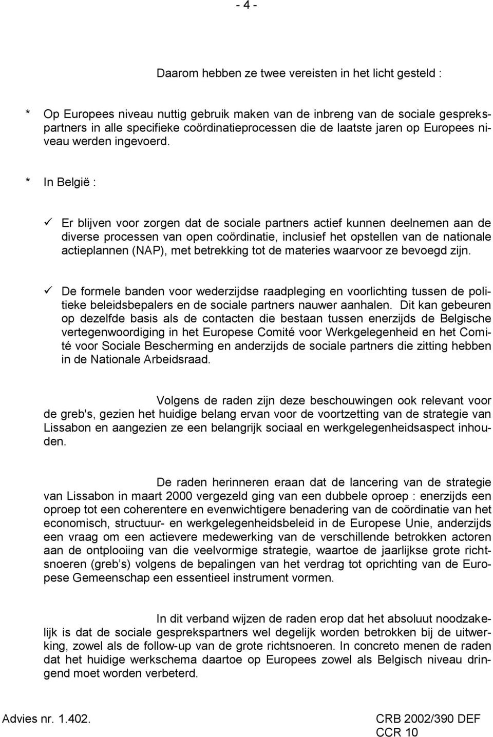 * In België : Er blijven voor zorgen dat de sociale partners actief kunnen deelnemen aan de diverse processen van open coördinatie, inclusief het opstellen van de nationale actieplannen (NAP), met