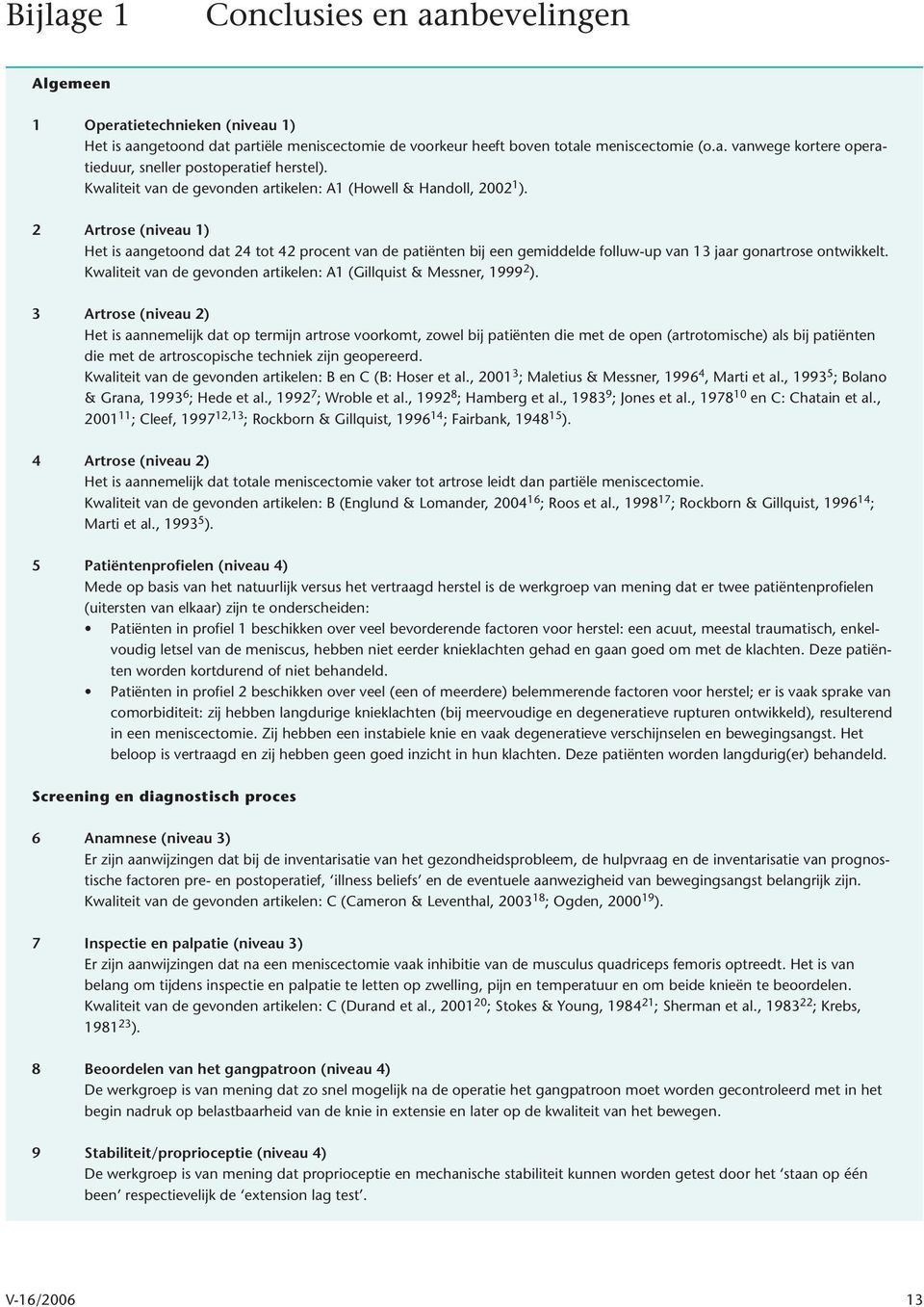 2 Artrose (niveau 1) Het is aangetoond dat 24 tot 42 procent van de patiënten bij een gemiddelde folluw-up van 13 jaar gonartrose ontwikkelt.