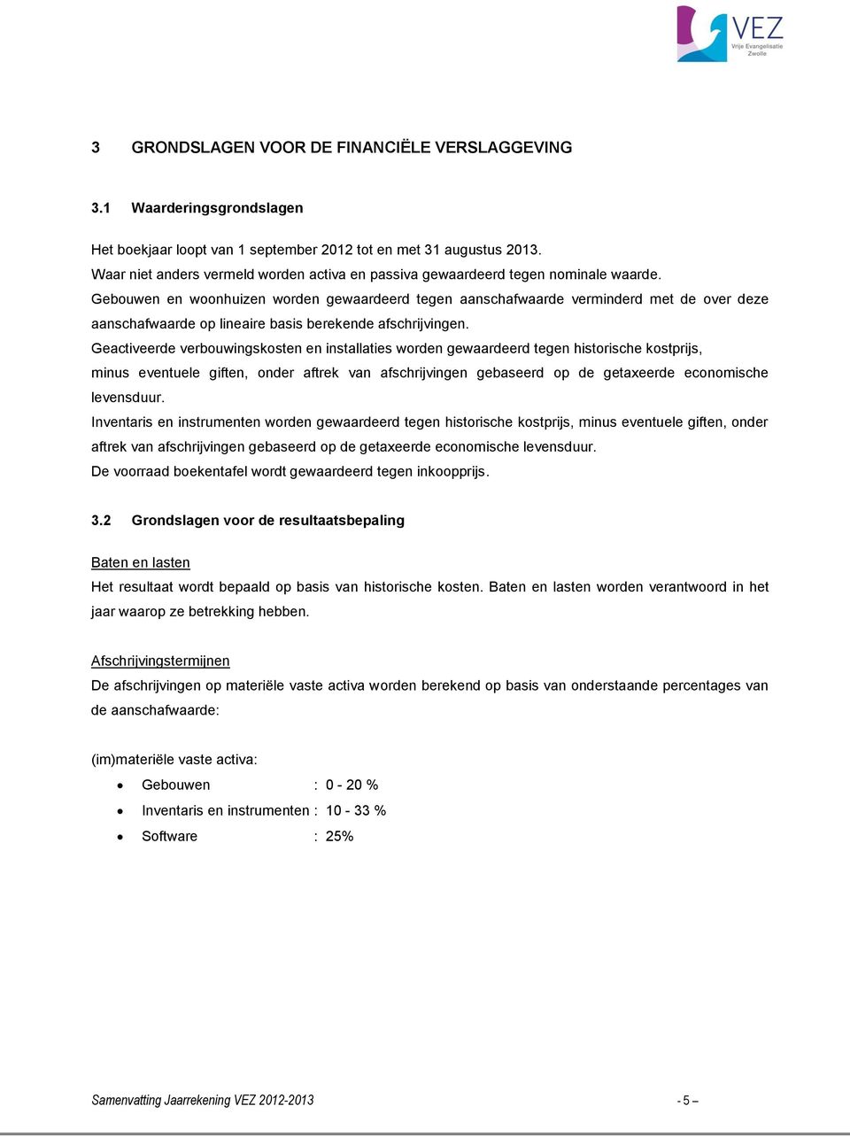 Gebouwen en woonhuizen worden gewaardeerd tegen aanschafwaarde verminderd met de over deze aanschafwaarde op lineaire basis berekende afschrijvingen.