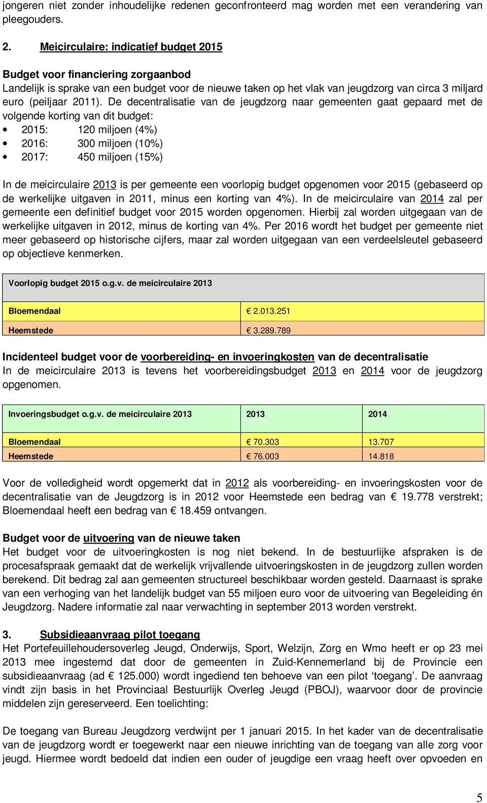 De decentralisatie van de jeugdzorg naar gemeenten gaat gepaard met de volgende korting van dit budget: 2015: 120 miljoen (4%) 2016: 300 miljoen (10%) 2017: 450 miljoen (15%) In de meicirculaire 2013