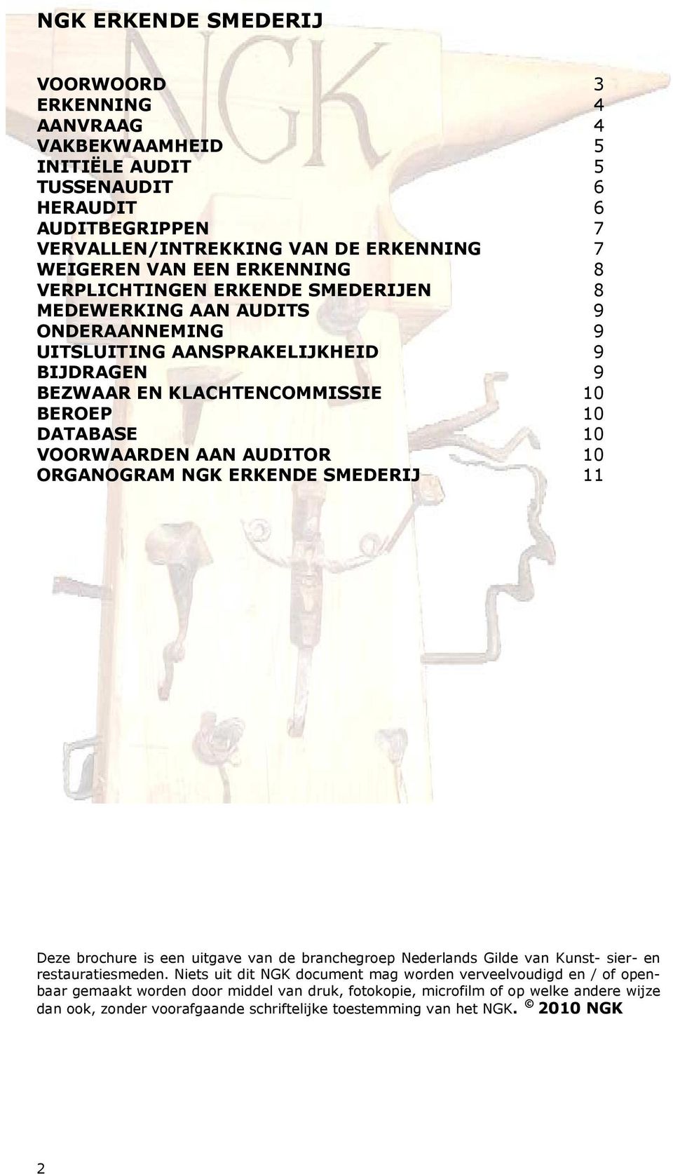 VOORWAARDEN AAN AUDITOR 10 ORGANOGRAM NGK ERKENDE SMEDERIJ 11 Deze brochure is een uitgave van de branchegroep Nederlands Gilde van Kunst- sier- en restauratiesmeden.