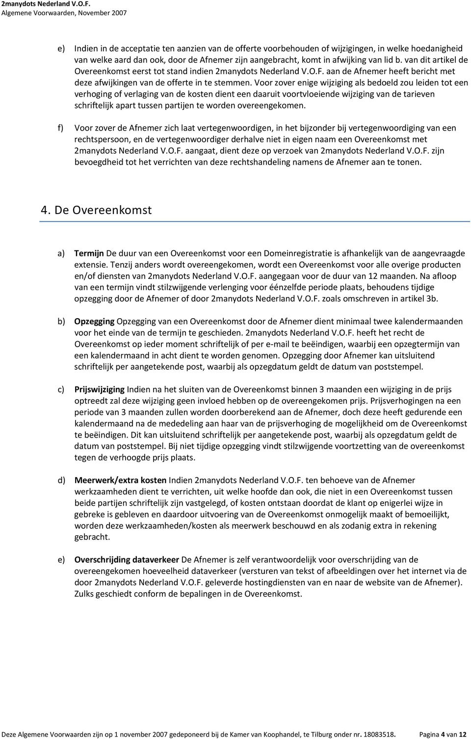 Voor zover enige wijziging als bedoeld zou leiden tot een verhoging of verlaging van de kosten dient een daaruit voortvloeiende wijziging van de tarieven schriftelijk apart tussen partijen te worden