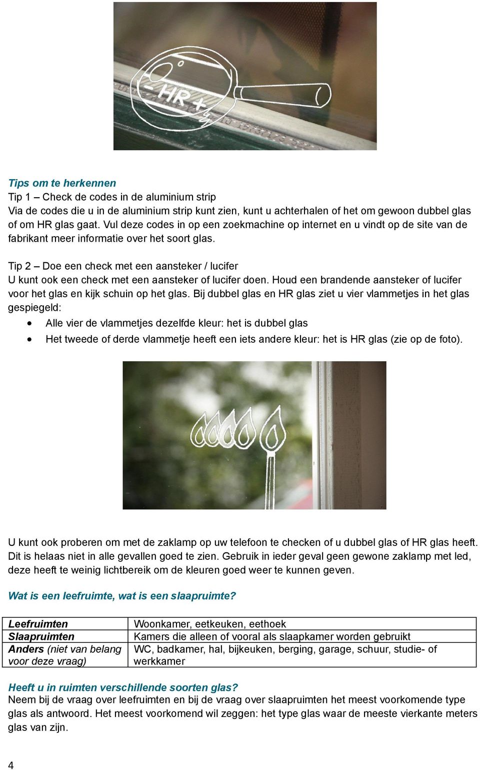 Tip 2 Doe een check met een aansteker / lucifer U kunt ook een check met een aansteker of lucifer doen. Houd een brandende aansteker of lucifer voor het glas en kijk schuin op het glas.