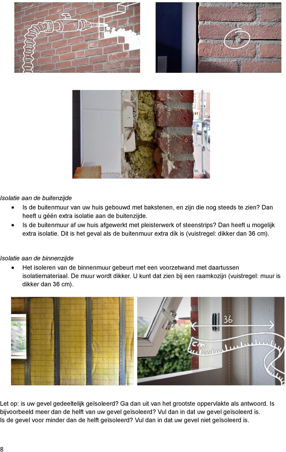 Isolatie aan de binnenzijde Het isoleren van de binnenmuur gebeurt met een voorzetwand met daartussen isolatiemateriaal. De muur wordt dikker.