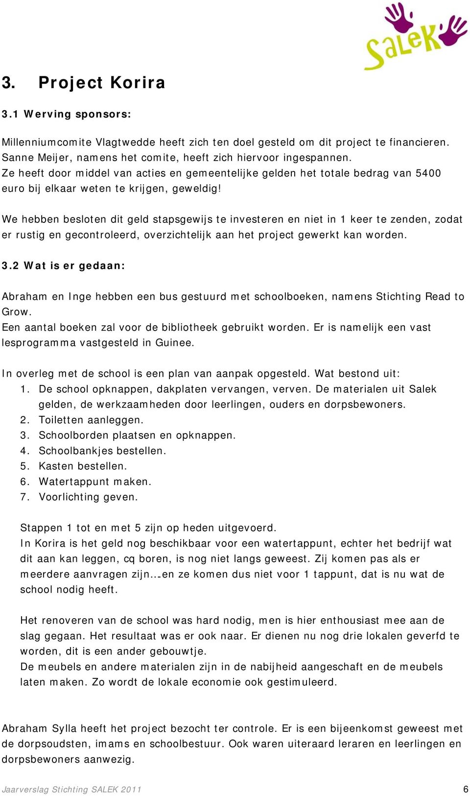 We hebben besloten dit geld stapsgewijs te investeren en niet in 1 keer te zenden, zodat er rustig en gecontroleerd, overzichtelijk aan het project gewerkt kan worden. 3.