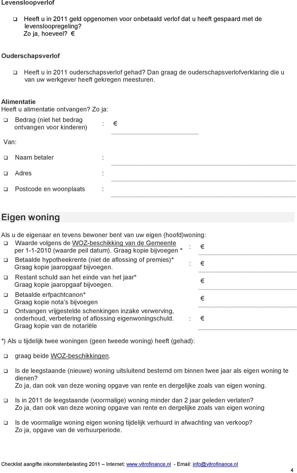 Zo ja: Van: Bedrag (niet het bedrag ontvangen voor kinderen) Naam betaler : Adres : Postcode en woonplaats : : Eigen woning Als u de eigenaar en tevens bewoner bent van uw eigen (hoofd)woning: Waarde