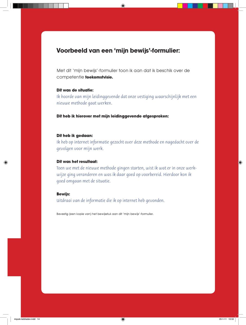 Dit heb ik hierover met mijn leidinggevende afgesproken: Dit heb ik gedaan: Ik heb op internet informatie gezocht over deze methode en nagedacht over de gevolgen voor mijn werk.