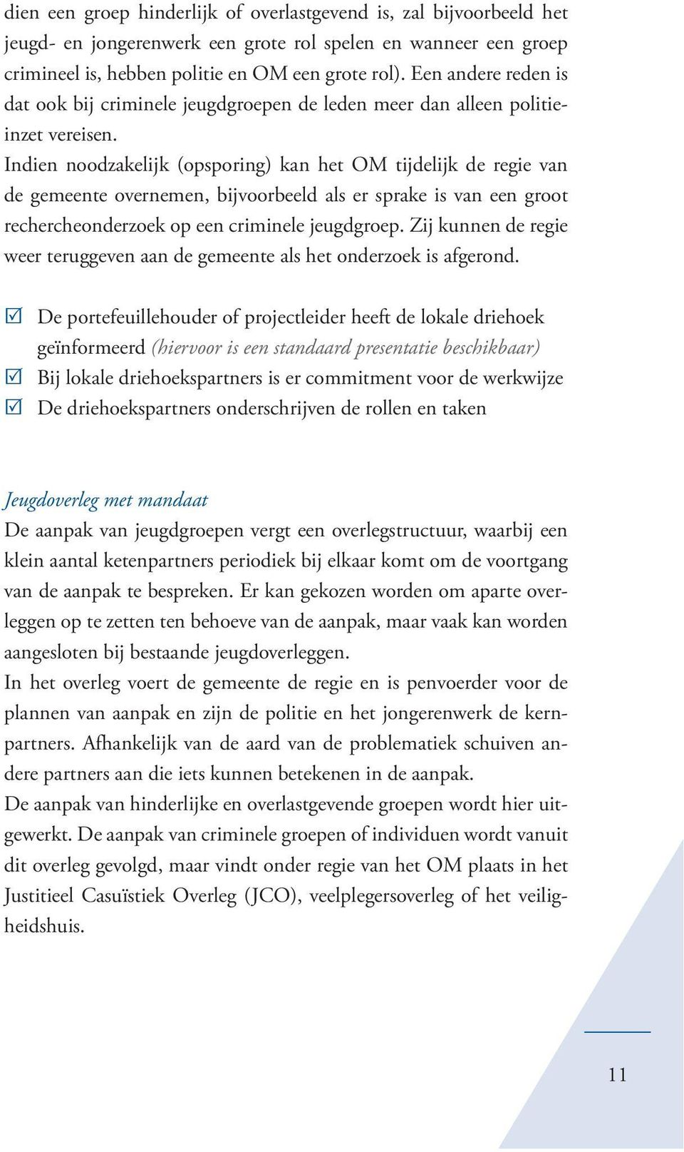 Indien noodzakelijk (opsporing) kan het OM tijdelijk de regie van de gemeente overnemen, bijvoorbeeld als er sprake is van een groot rechercheonderzoek op een criminele jeugdgroep.