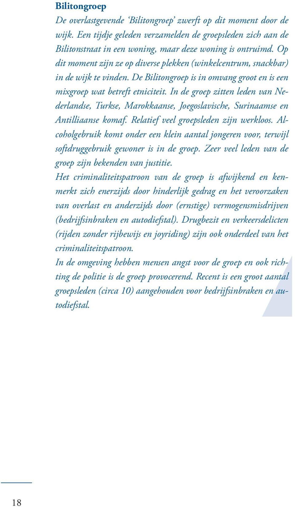 In de groep zitten leden van Nederlandse, Turkse, Marokkaanse, Joegoslavische, Surinaamse en Antilliaanse komaf. Relatief veel groepsleden zijn werkloos.