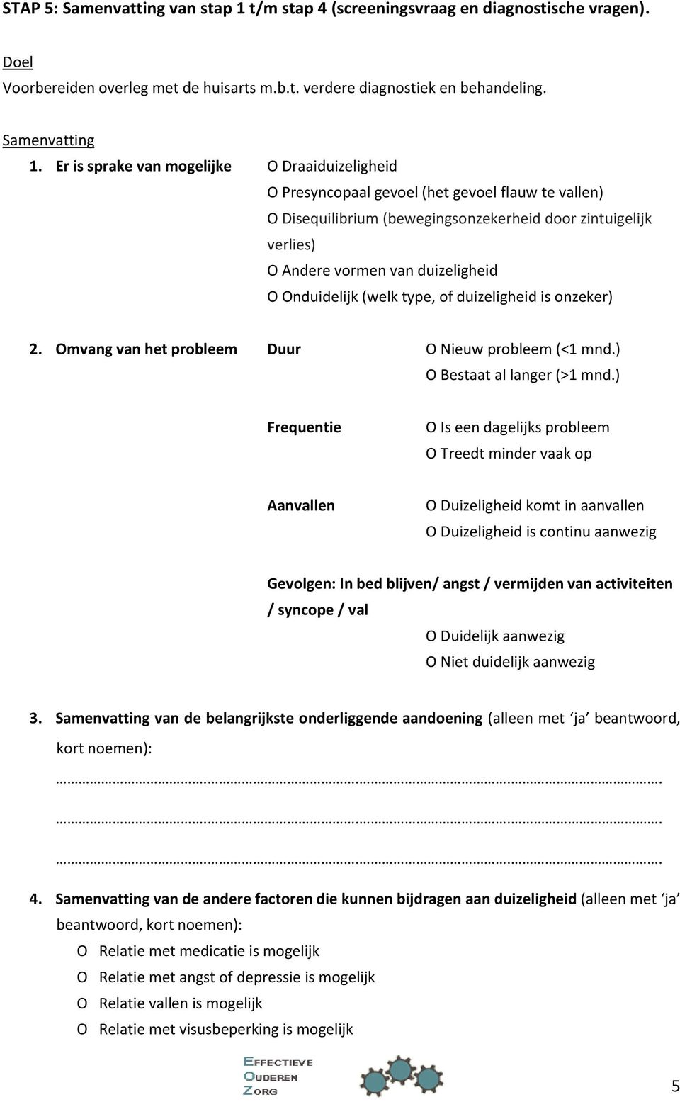 Onduidelijk (welk type, of duizeligheid is onzeker) 2. Omvang van het probleem Duur O Nieuw probleem (<1 mnd.) O Bestaat al langer (>1 mnd.