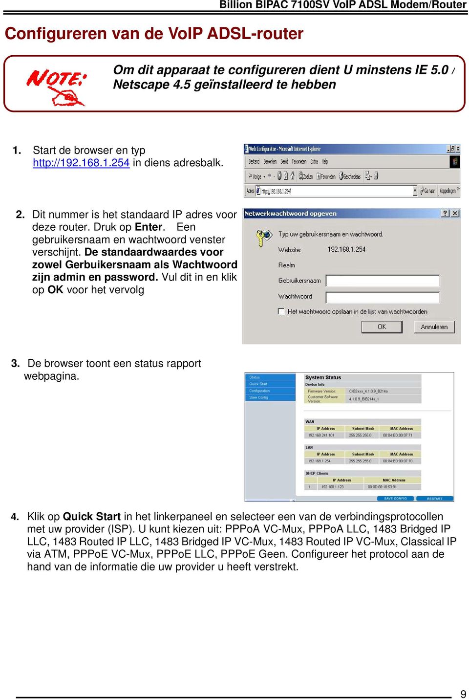 De standaardwaardes voor zowel Gerbuikersnaam als Wachtwoord zijn admin en password. Vul dit in en klik op OK voor het vervolg 3. De browser toont een status rapport webpagina. 4.