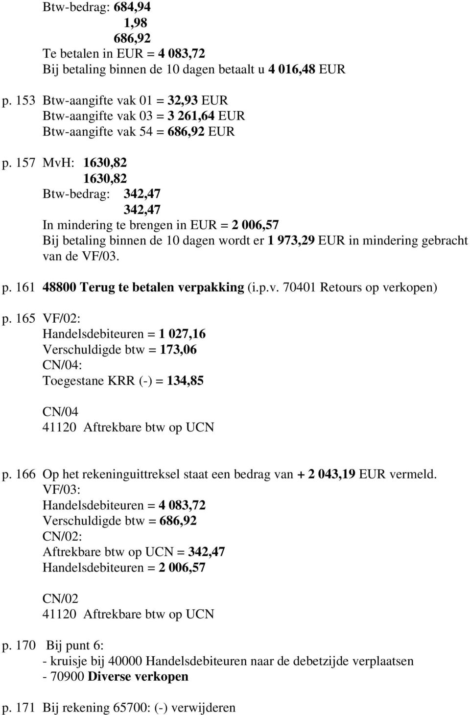 157 MvH: 1630,82 1630,82 Btw-bedrag: 342,47 342,47 In mindering te brengen in EUR = 2 006,57 Bij betaling binnen de 10 dagen wordt er 1 973,29 EUR in mindering gebracht van de VF/03. p.