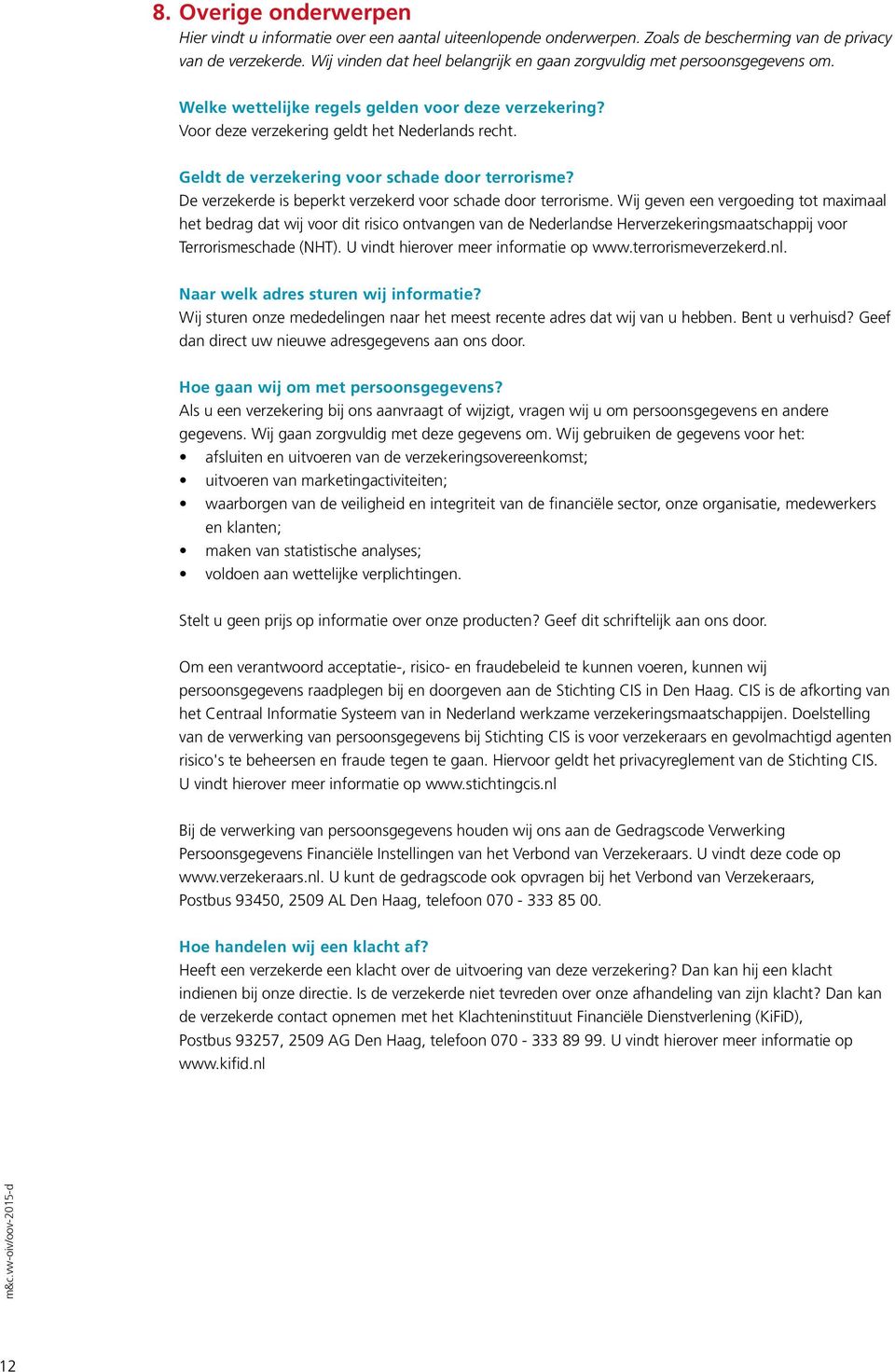 Geldt de verzekering voor schade door terrorisme? De verzekerde is beperkt verzekerd voor schade door terrorisme.