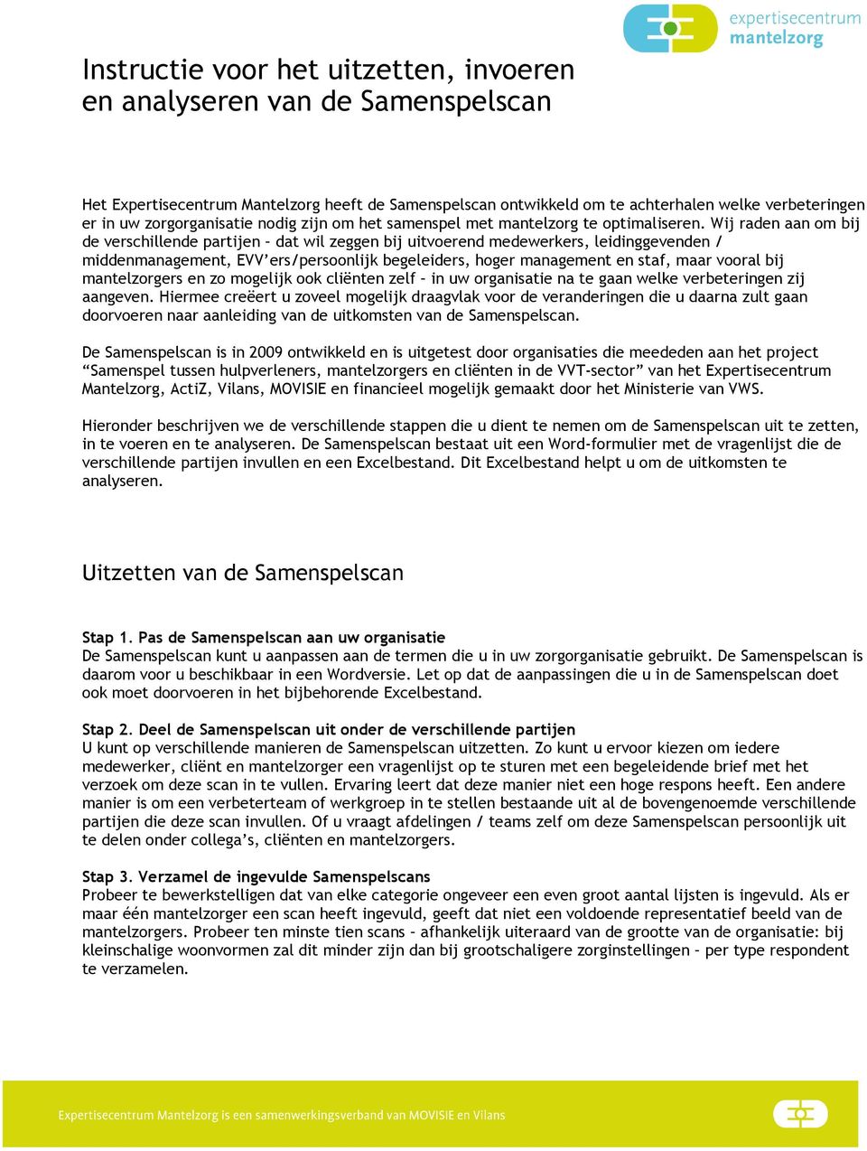 Wij raden aan om bij de verschillende partijen dat wil zeggen bij uitvoerend medewerkers, leidinggevenden / middenmanagement, EVV ers/persoonlijk begeleiders, hoger management en staf, maar vooral