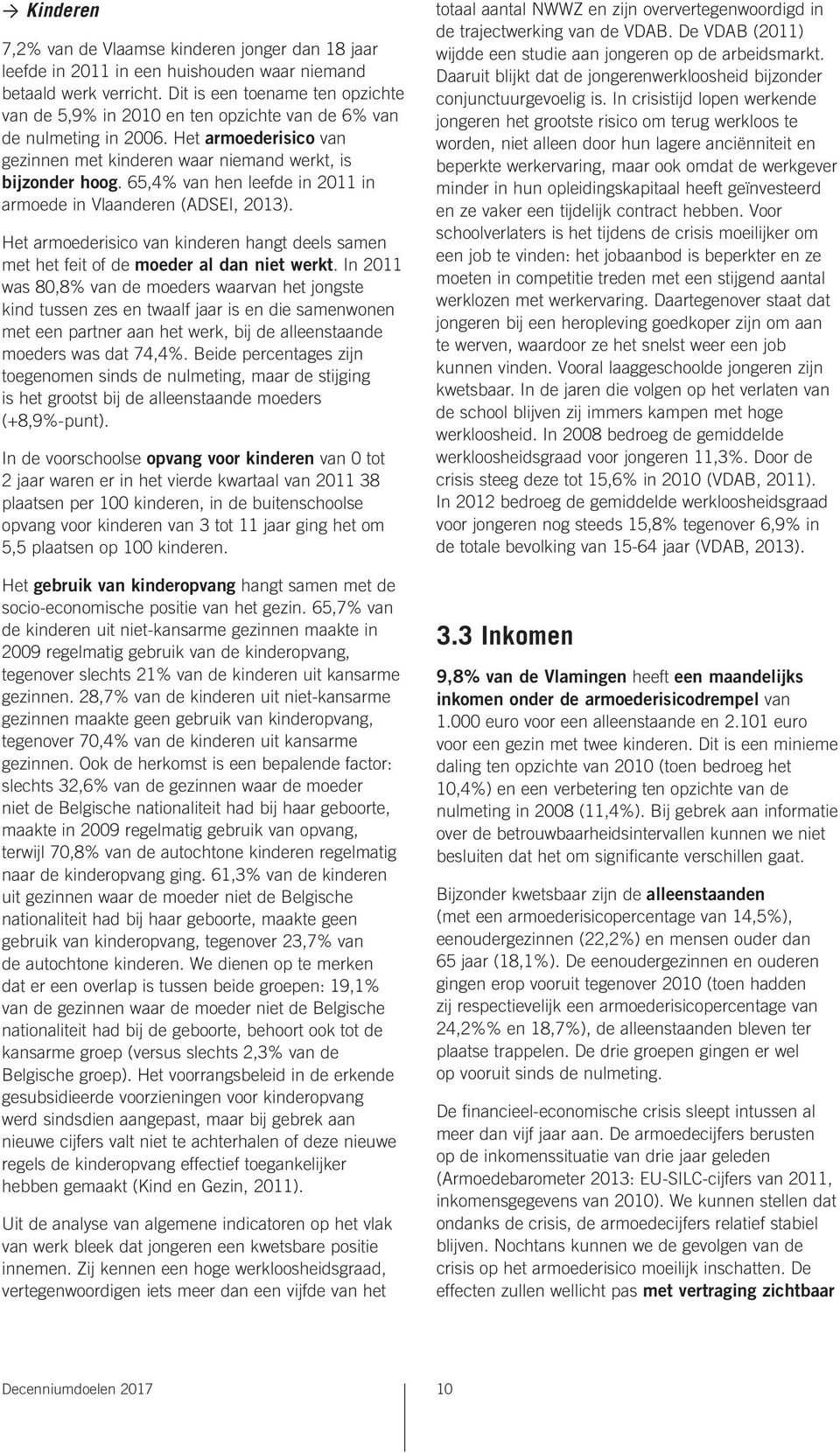 65,4% van hen leefde in 2011 in armoede in Vlaanderen (ADSEI, 2013). Het armoederisico van kinderen hangt deels samen met het feit of de moeder al dan niet werkt.