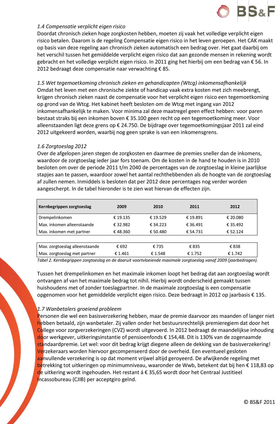 Het gaat daarbij om het verschil tussen het gemiddelde verplicht eigen risico dat aan gezonde mensen in rekening wordt gebracht en het volledige verplicht eigen risico.