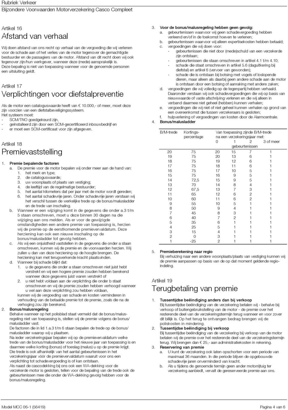 Deze bepaling is niet van toepassing wanneer voor de genoemde personen een uitsluiting geldt. Artikel 17 Verplichtingen voor diefstalpreventie Als de motor een cataloguswaarde heeft van 10.