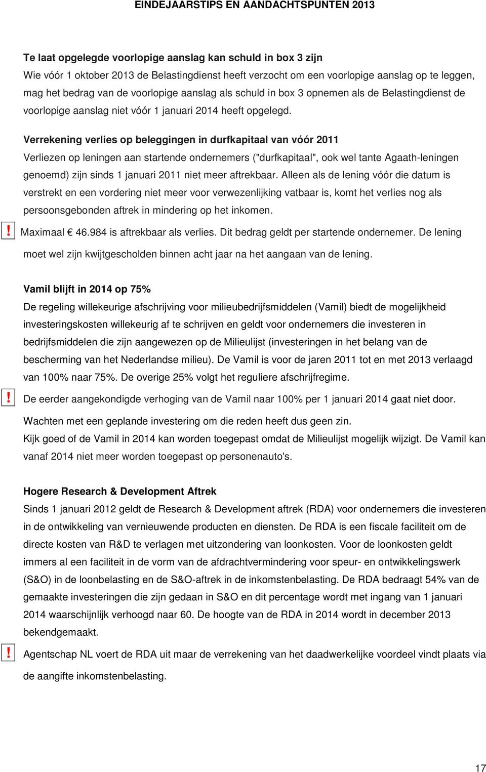 Verrekening verlies op beleggingen in durfkapitaal van vóór 2011 Verliezen op leningen aan startende ondernemers ("durfkapitaal", ook wel tante Agaath-leningen genoemd) zijn sinds 1 januari 2011 niet