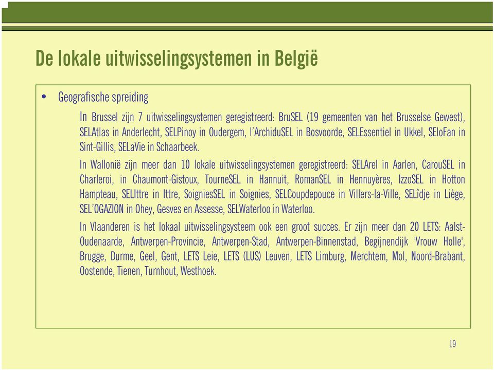 In Wallonië zijn meer dan 10 lokale uitwisselingsystemen geregistreerd: SELArel in Aarlen, CarouSEL in Charleroi, in Chaumont-Gistoux, TourneSEL in Hannuit, RomanSEL in Hennuyères, IzzoSEL in Hotton