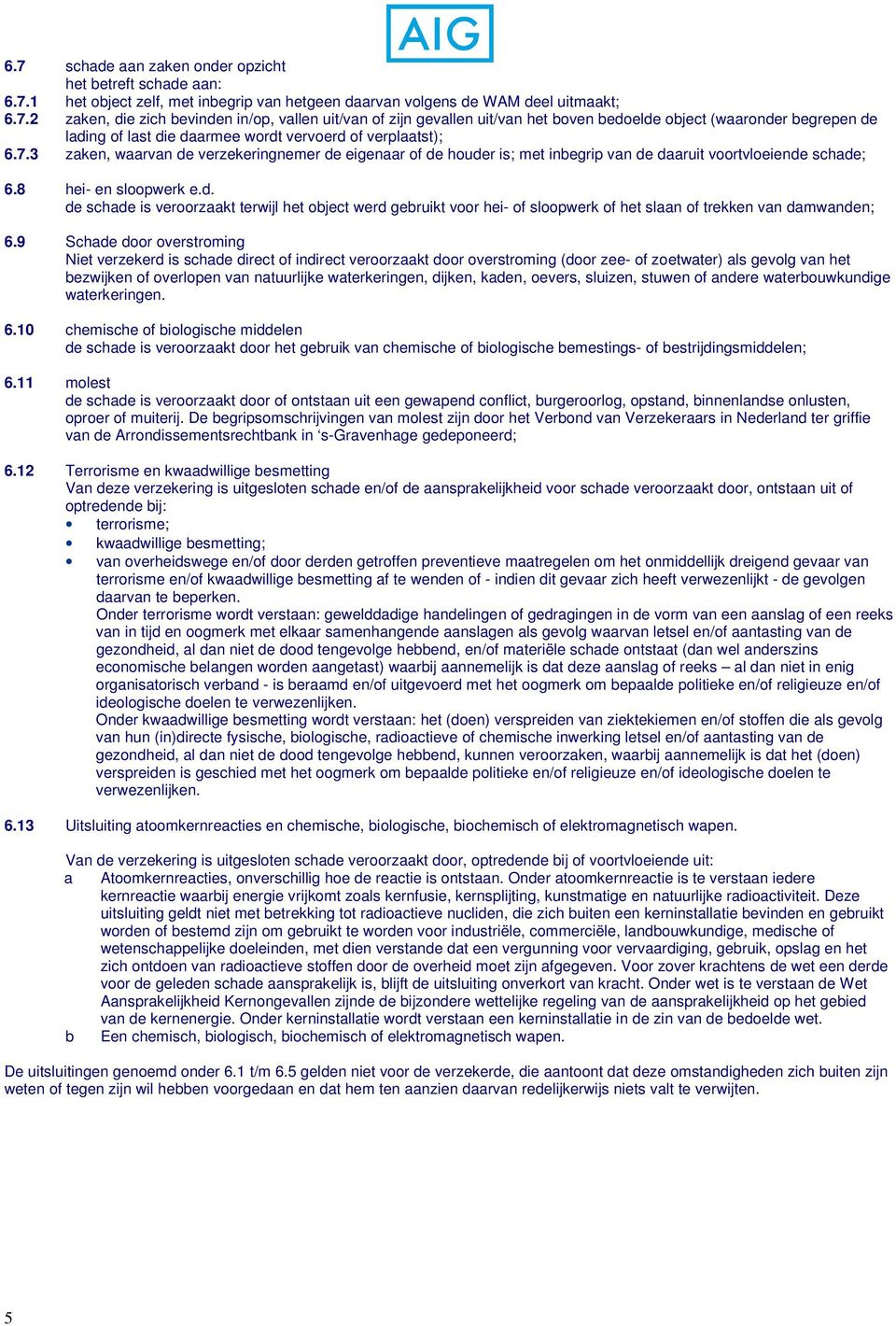 9 Schade door overstroming Niet verzekerd is schade direct of indirect veroorzaakt door overstroming (door zee- of zoetwater) als gevolg van het bezwijken of overlopen van natuurlijke waterkeringen,